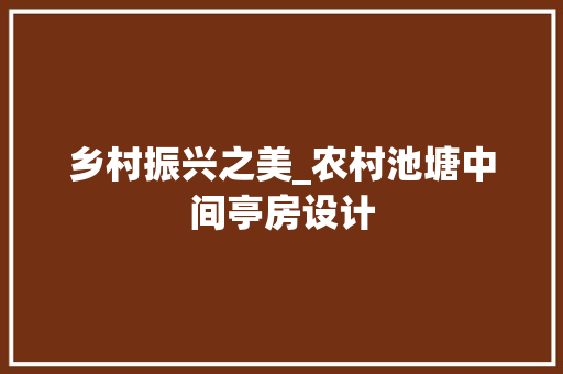 乡村振兴之美_农村池塘中间亭房设计