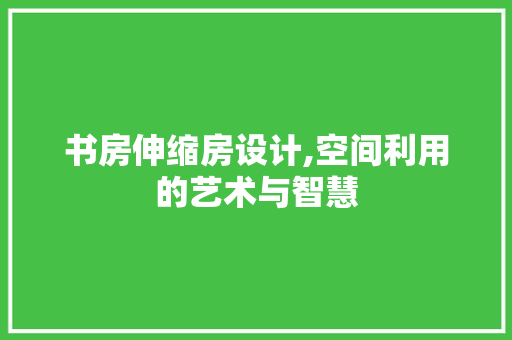 书房伸缩房设计,空间利用的艺术与智慧