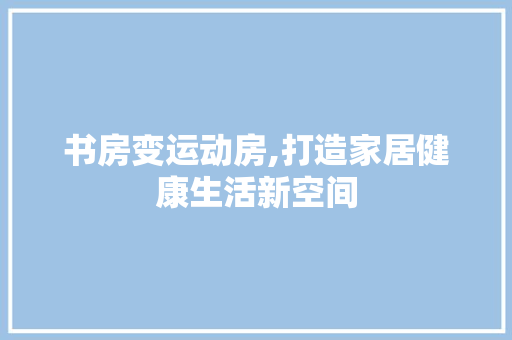 书房变运动房,打造家居健康生活新空间
