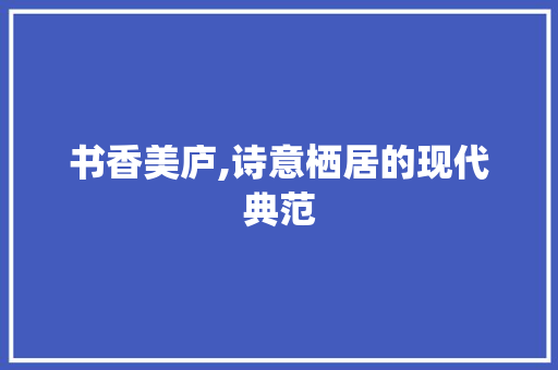 书香美庐,诗意栖居的现代典范