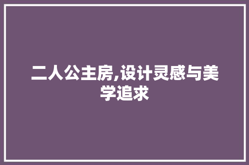 二人公主房,设计灵感与美学追求