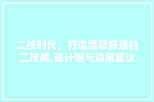 二孩时代，打造温馨舒适的二孩房,设计图与适用建议
