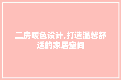 二房暖色设计,打造温馨舒适的家居空间