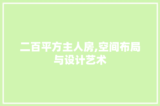 二百平方主人房,空间布局与设计艺术