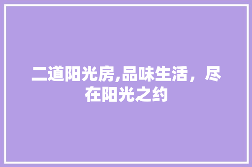 二道阳光房,品味生活，尽在阳光之约