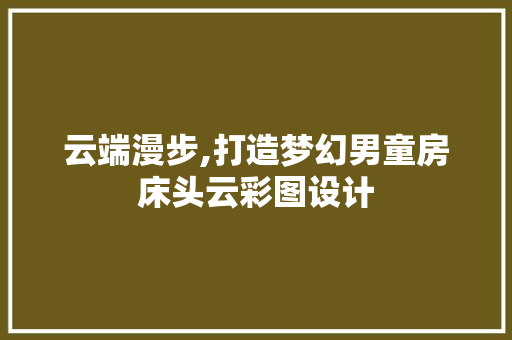 云端漫步,打造梦幻男童房床头云彩图设计