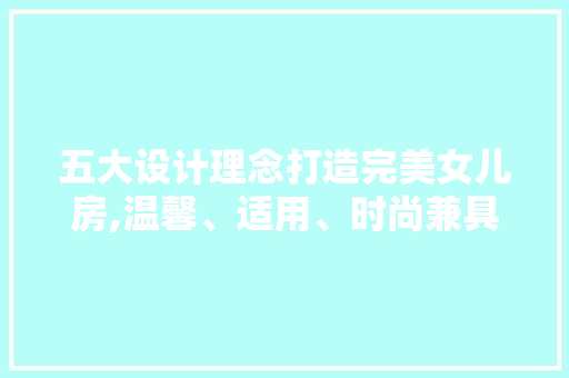 五大设计理念打造完美女儿房,温馨、适用、时尚兼具