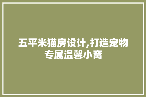 五平米猫房设计,打造宠物专属温馨小窝