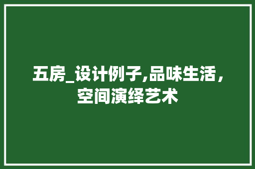五房_设计例子,品味生活，空间演绎艺术