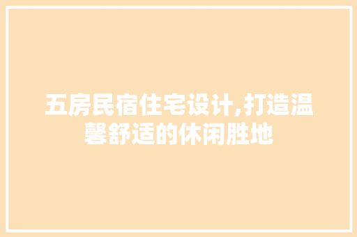 五房民宿住宅设计,打造温馨舒适的休闲胜地