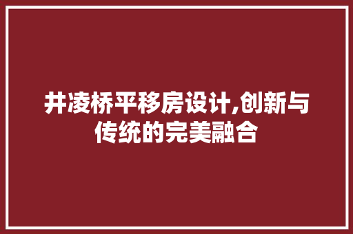 井凌桥平移房设计,创新与传统的完美融合