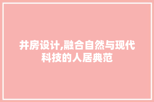 井房设计,融合自然与现代科技的人居典范