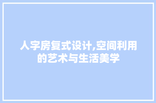 人字房复式设计,空间利用的艺术与生活美学
