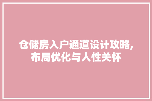 仓储房入户通道设计攻略,布局优化与人性关怀