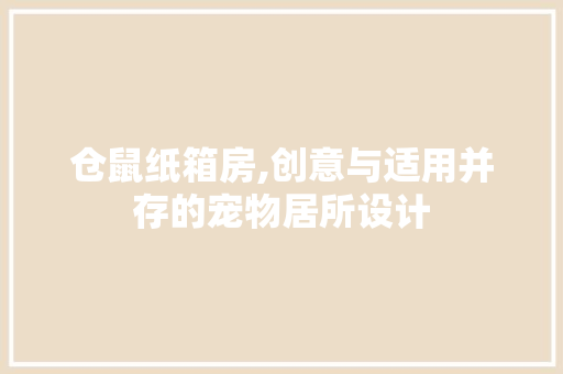 仓鼠纸箱房,创意与适用并存的宠物居所设计