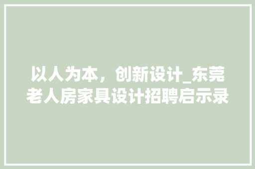 以人为本，创新设计_东莞老人房家具设计招聘启示录
