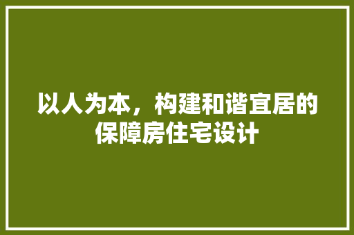 以人为本，构建和谐宜居的保障房住宅设计