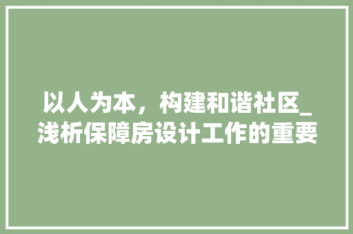 以人为本，构建和谐社区_浅析保障房设计工作的重要性及方法步骤