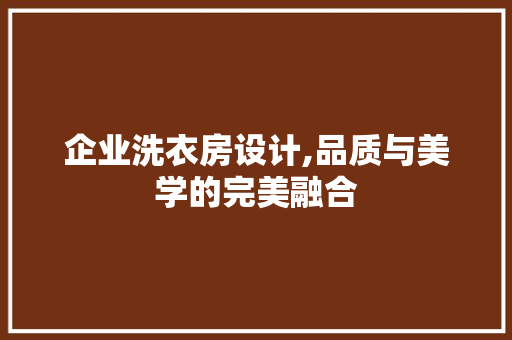 企业洗衣房设计,品质与美学的完美融合