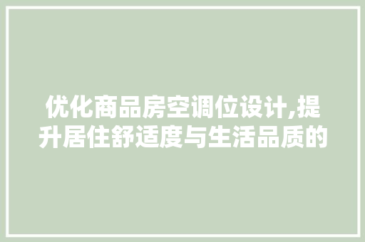 优化商品房空调位设计,提升居住舒适度与生活品质的关键步骤