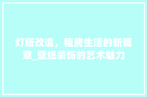 灯塔改造，租房生活的新篇章_壁纸装饰的艺术魅力