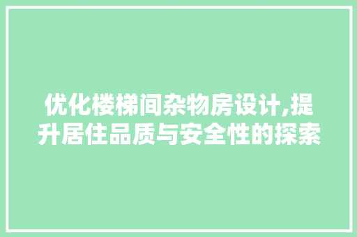 优化楼梯间杂物房设计,提升居住品质与安全性的探索