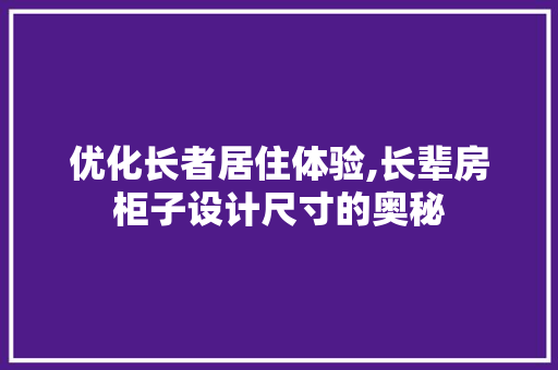 优化长者居住体验,长辈房柜子设计尺寸的奥秘