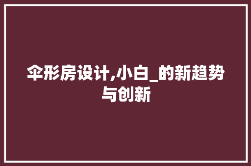 伞形房设计,小白_的新趋势与创新