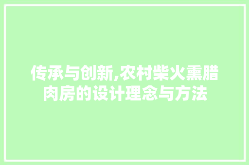 传承与创新,农村柴火熏腊肉房的设计理念与方法