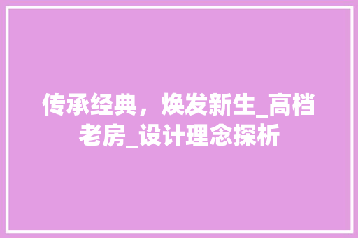 传承经典，焕发新生_高档老房_设计理念探析
