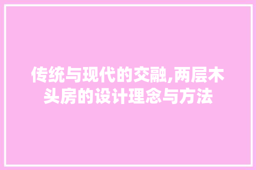 传统与现代的交融,两层木头房的设计理念与方法