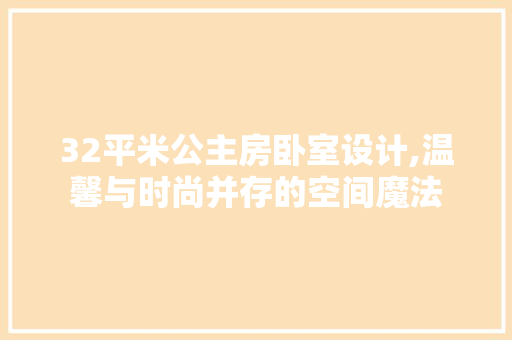 32平米公主房卧室设计,温馨与时尚并存的空间魔法