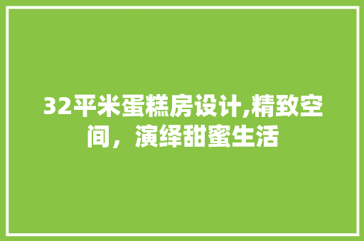 32平米蛋糕房设计,精致空间，演绎甜蜜生活