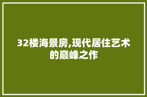 32楼海景房,现代居住艺术的巅峰之作