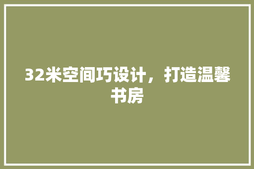 32米空间巧设计，打造温馨书房