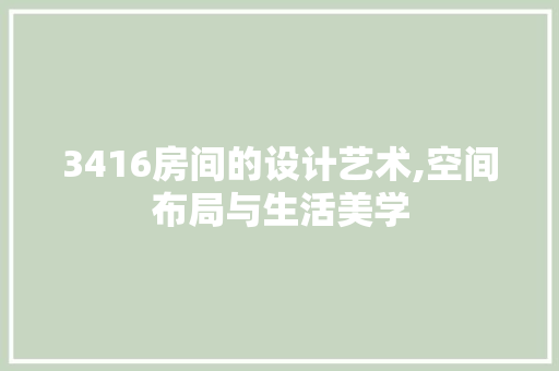 3416房间的设计艺术,空间布局与生活美学