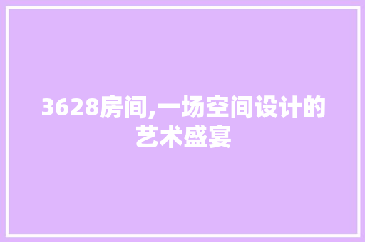 3628房间,一场空间设计的艺术盛宴