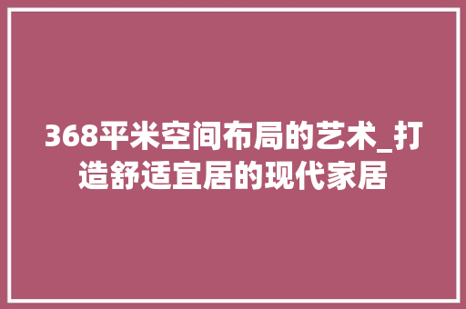 368平米空间布局的艺术_打造舒适宜居的现代家居