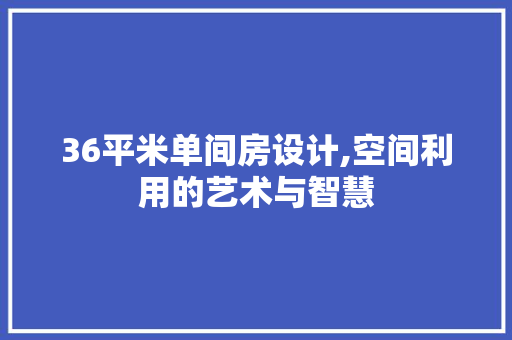 36平米单间房设计,空间利用的艺术与智慧