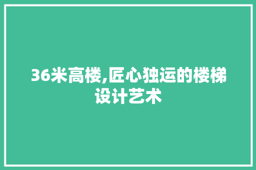 36米高楼,匠心独运的楼梯设计艺术