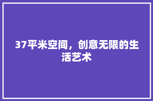 37平米空间，创意无限的生活艺术