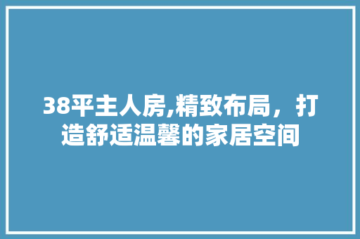 38平主人房,精致布局，打造舒适温馨的家居空间
