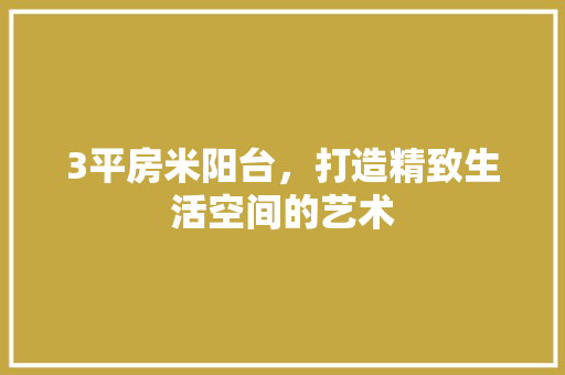 3平房米阳台，打造精致生活空间的艺术