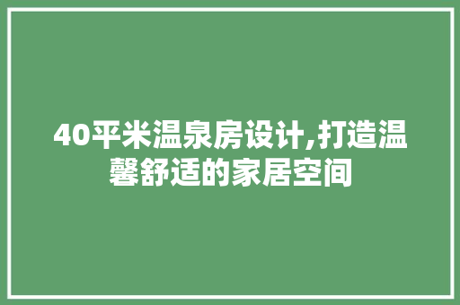 40平米温泉房设计,打造温馨舒适的家居空间