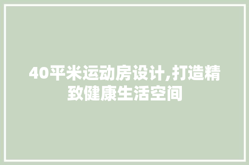40平米运动房设计,打造精致健康生活空间