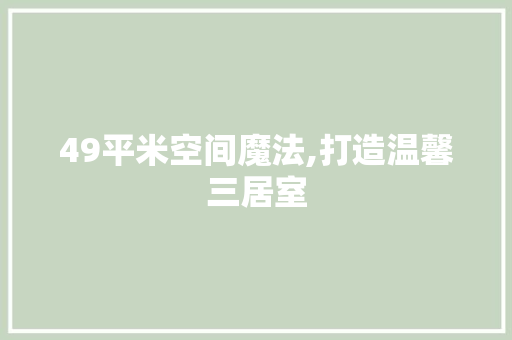 49平米空间魔法,打造温馨三居室