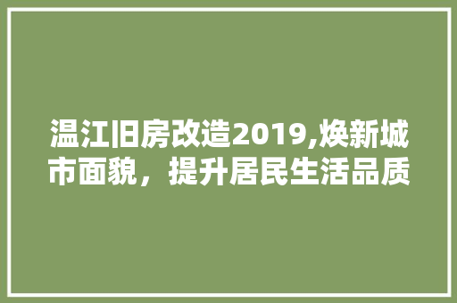 温江旧房改造2019,焕新城市面貌，提升居民生活品质