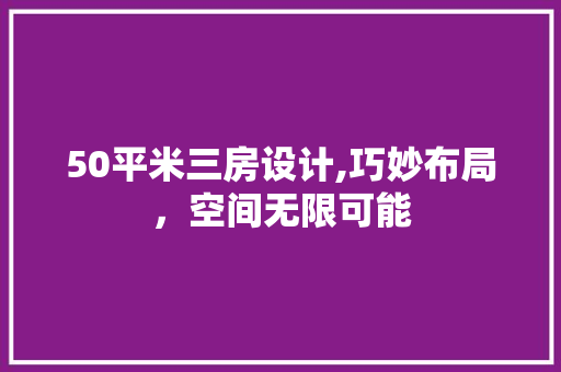50平米三房设计,巧妙布局，空间无限可能