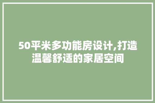 50平米多功能房设计,打造温馨舒适的家居空间