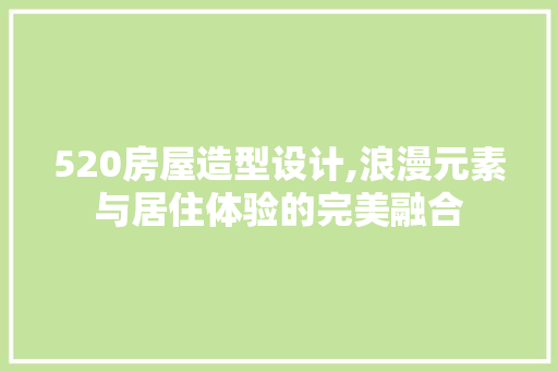 520房屋造型设计,浪漫元素与居住体验的完美融合